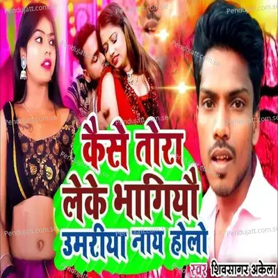 Kaise Tora Leke Bhagiau Umariya Nay Holo - Shiv Sagar Akela