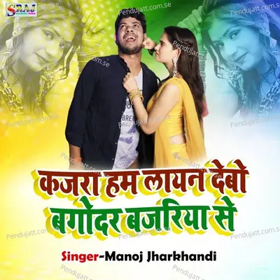 Kajra Ham Layan Debo Bagodar Bajariya Se - Manoj Jharkhandi album cover 