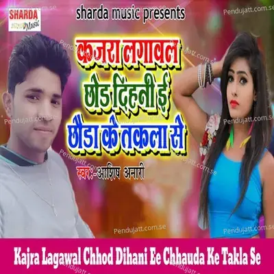 Kajra Lagawal Chhod Dihani Ee Chhauda Ke Takla Se - Ashish Anari album cover 