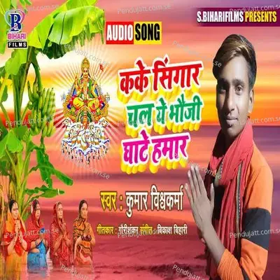 Kake Singar Chal A Bhauji Ghate Hamar - Kumar Vishwakarma album cover 