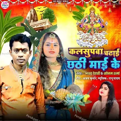 Kalasupaba Chadhai Chhathi Mai Ke - Ajay dehati album cover 