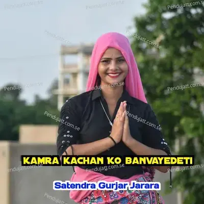 Kamra Kachan Ko Banvayedeti - Satendra Gurjar Jarara