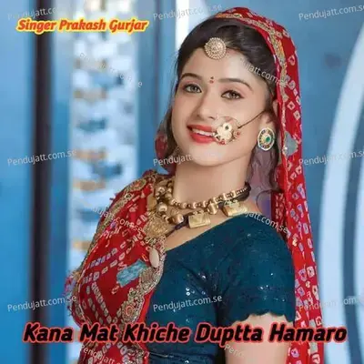 Kana Mat Khiche Duptta Hamaro - Satto Gurjar