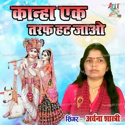 Kanha Ek Taraf Hat Jao - Archana Shastri