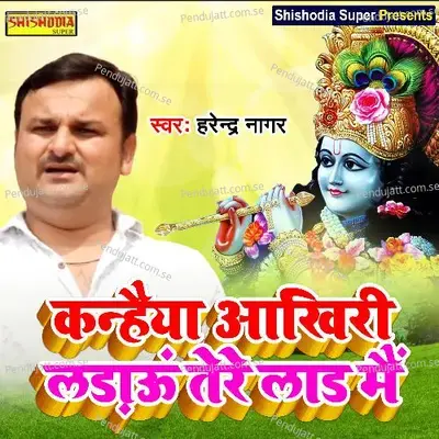 Kanhiya Akhiri Ladaun Tere Lad Main - Harendra Nagar