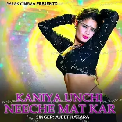 Kaniya Unchi Neeche Mat Kar - Ajeet Katara