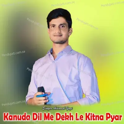 Kanuda Dil Me Dekh Le Kitna Pyar - Avinash Yogi