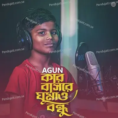 Kar Basore Ghumao Bondhu - Agun album cover 