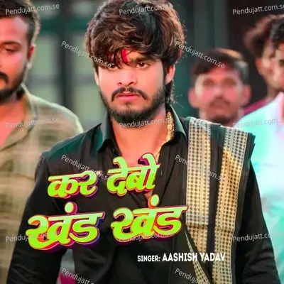 Kar Debo Khand Khand - Ashish Yadav album cover 