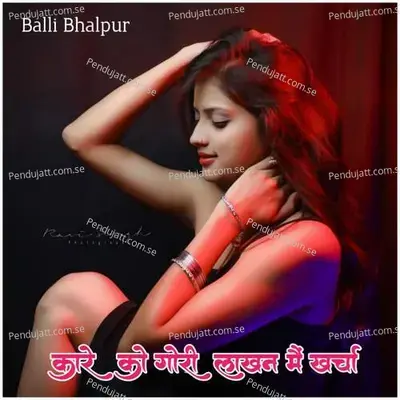 Kare Ko Gori Lakhan Mai Kharcha - Balli Bhalpur