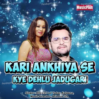 Kari Ankhiya Se Kye Dehlu Jadugari - Khesari Lal Yadav ANJANA SINGH album cover 