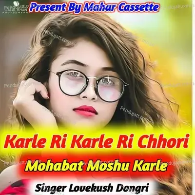 Karle Ri Karle Ri Chhori Mohabat Moshu Karle - Lovekush Dungri