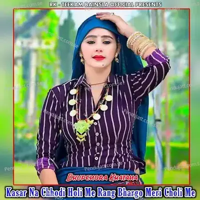 Kasar Na Chhodi Holi Me Rang Bahrgo Meri Choli Mai - Bhupendra Khatana