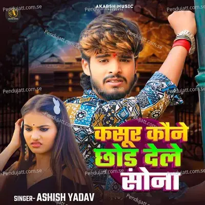 Kasur Kaune Chhod Dele Sona - Ashish Yadav album cover 