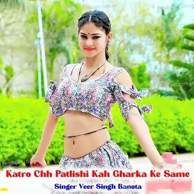 Katro Chh Patlishi Kah Gharka Ke Same - Veer Singh banota