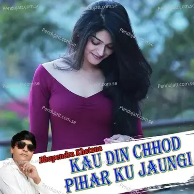 Kau Din Chhod Pihar Ku Jaungi - Bhupendra Khatana album cover 