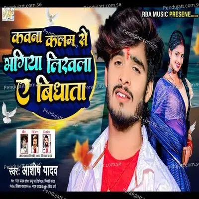 Kawana Kalam Se Bhagiya Likhala E Bidhata - Ashish Yadav album cover 