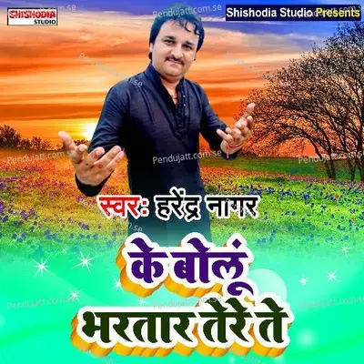 Ke Bolun Bhartar Tere Te - Harendra Nagar