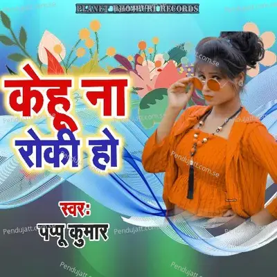 Kehu Na Roki Ho - Pappu Kumar album cover 