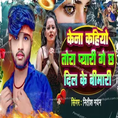 Kena Kahiyo Tora Pyari Ge Chha Dil Ke Bimari - Nitish Nayan album cover 