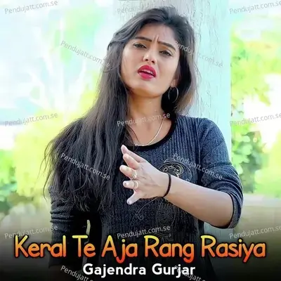 Keral Te Aja Rang Rasiya - Gajendra Gurjar