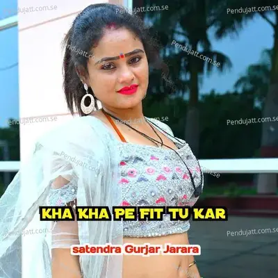Kha Kha Pe Fit Tu Kar - Satendra Gurjar Jarara