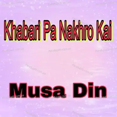 Khabari Pa Nakhro Ke - Musa Din