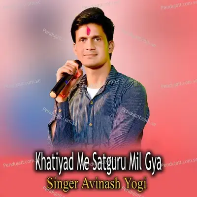 Khatiyad Me Satguru Mil Gya - Avinash Yogi