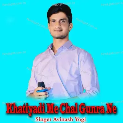 Khatiyadi Me Chal Gunra Ne - Avinash Yogi