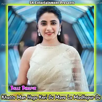 Khatto Man Hogo Keri Su Mavo La Madhopur Su - Balli Bhalpur