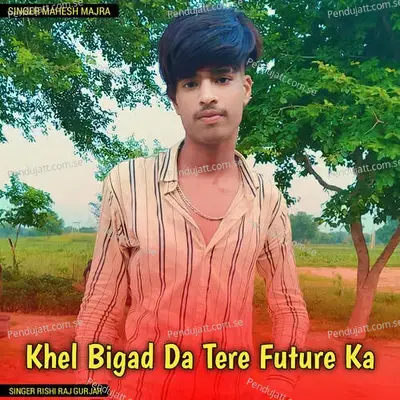 Khel Bigad Da Tere Future Ka - Rishi Raj Gurjar album cover 