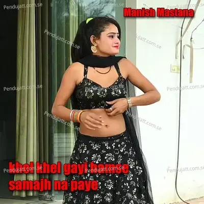 Khel Khel Gayi Hamse Samajh Na Paye - Manish Mastana
