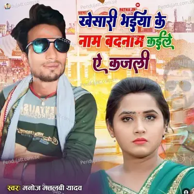 Khesari Bhaiya Ke Nam Badanam Kaele A Kajali - Manoj Matalbi yadav album cover 