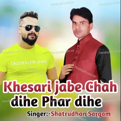 Khesari Jab Chah Dihe Phar Dihe - Shatrudhan Sargam album cover 