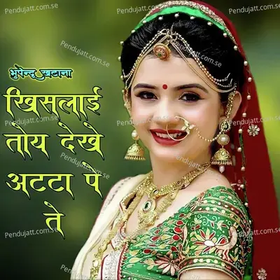 Khislayi Toye Dekh Atta Pe Te - Bhupendra Khatana