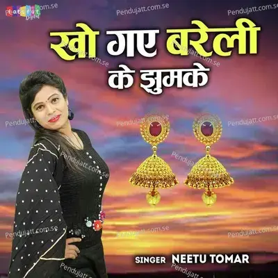 Kho Gaye Bareilly Ke Jhumke - Neetu Tomar