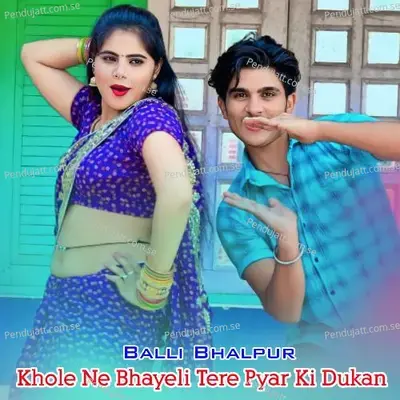 Khole Ne Bhayeli Tere Pyar Ki Dukan - Balli Bhalpur