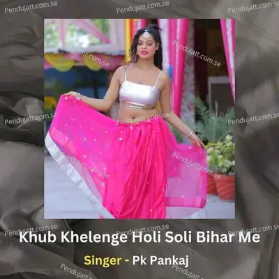 Khub Khelenge Holi Soli Bihar Me - PK PANKAJ album cover 