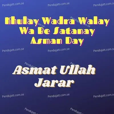 Khulay Wadra Walay Wa Be Satanay Asman Day - ASMAT ULLAH JARAR album cover 