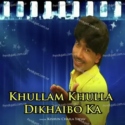 Khullam Khulla Dikhaibo Ka - Kishun Chaila Yadav