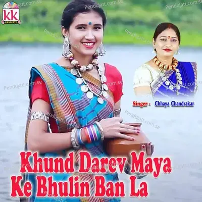 Khund Darev Maya Ke Bhulin Ban La - Chhaya Chandrakar album cover 