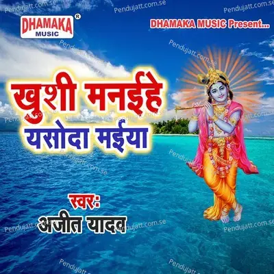 Khushi Manaihe Yasoda Maiya - Ajit Yadav album cover 