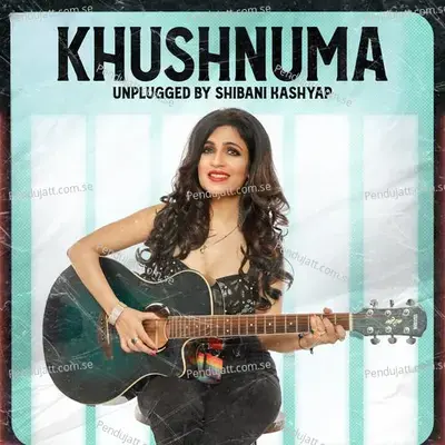 Khushnuma (Unplugged) - Shibani Kashyap