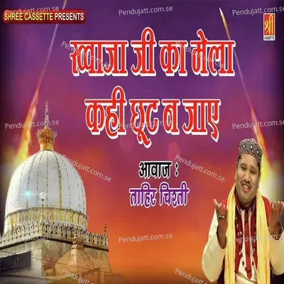 Khwaja Ji Ka Mela Kahi Chhut Na Jae - Tahir Chishti