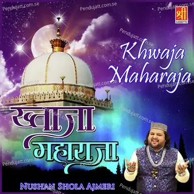 Khwaja Maharaja - Nushan Shola Ajmeri album cover 