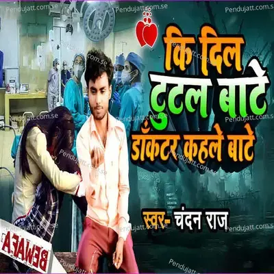 Ki Dil Tutal Bate Doucter Kahale Bate - Chandan Raj