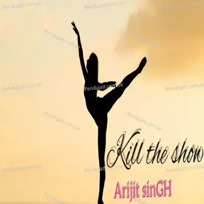 Kill The Show - Arijit Singh