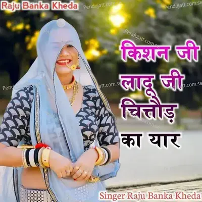 Kishan Ji Ladu Ji Chittor Ka Yaar - Raju Banka Kheda