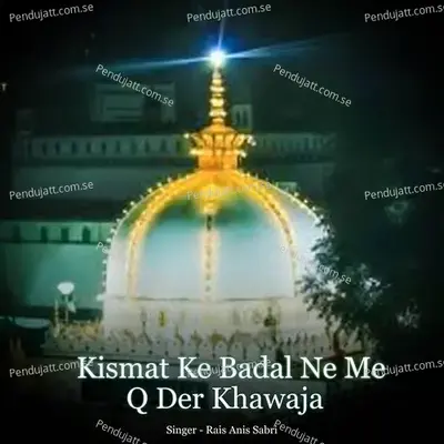 Kismat Ke Badal Ne Me Q Der Khawaja - Rais Anis Sabri cover album