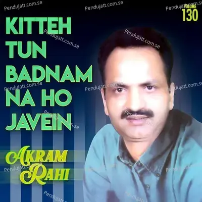 Kitteh Tun Badnam Na Ho Javein  Vol  130 - Akram Rahi cover album